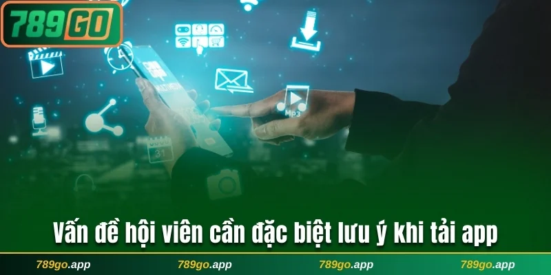 Vấn đề hội viên cần đặc biệt lưu ý khi tải app